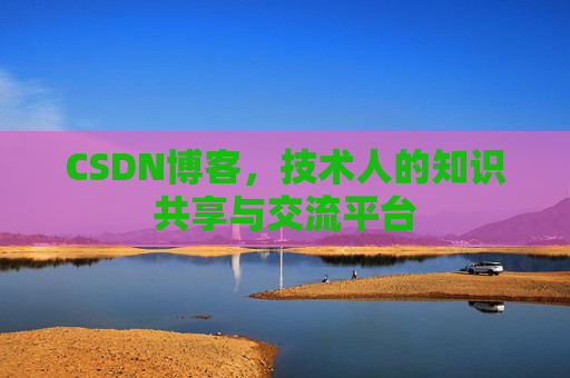 CSDN博客，技术人的知识共享与交流平台
