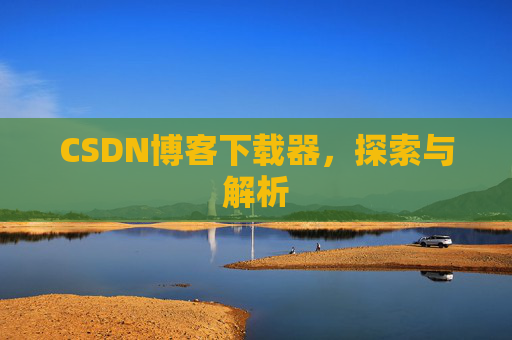 CSDN博客下载器,探索与解析