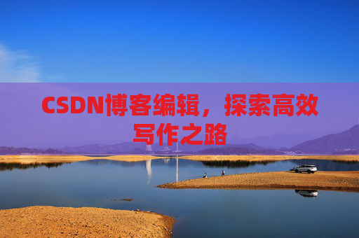 CSDN博客编辑，探索高效写作之路